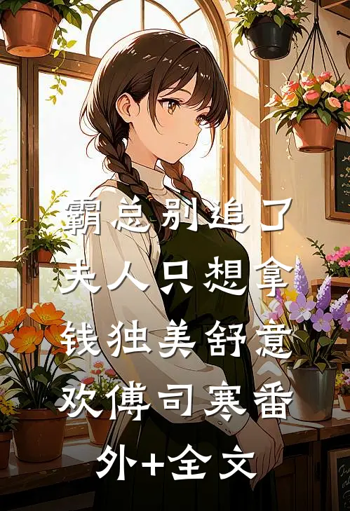 霸总别追了，夫人只想拿钱独美舒意欢傅司寒(番外)+(全文)