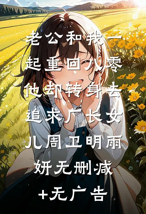 老公和我一起重回八零，他却转身去追求厂长女儿周卫明雨妍无删减+无广告