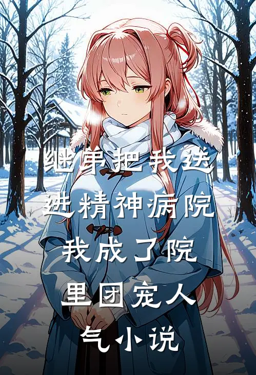 继弟把我送进精神病院，我成了院里团宠人气小说