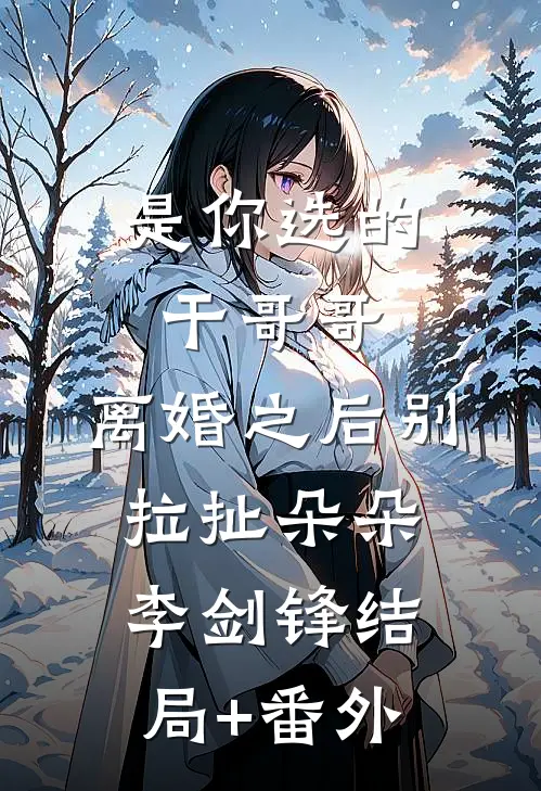 是你选的干哥哥，离婚之后别拉扯朵朵李剑锋结局+番外