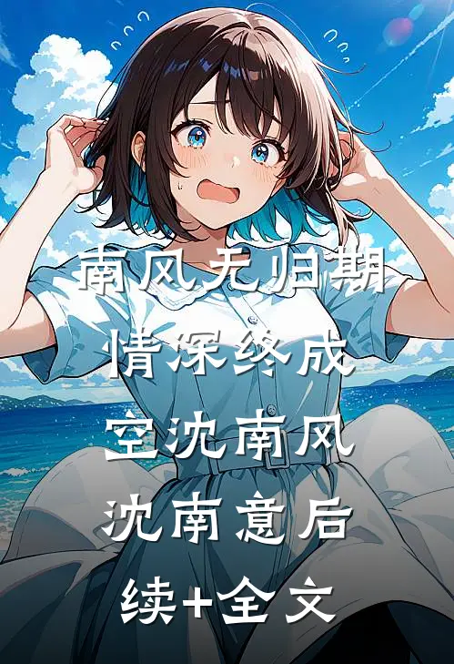 南风无归期，情深终成空沈南风沈南意后续+全文