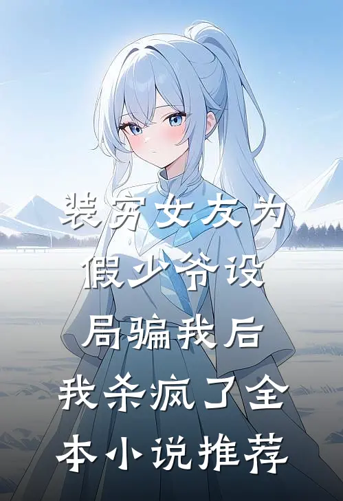 装穷女友为假少爷设局骗我后，我杀疯了全本小说推荐