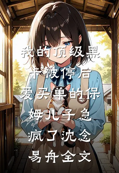 我的顶级黑卡被停后，爱买单的保姆儿子急疯了沈念易舟全文