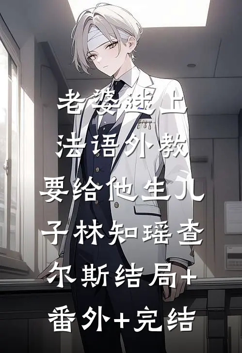 老婆迷上法语外教，要给他生儿子林知瑶查尔斯结局+番外+完结
