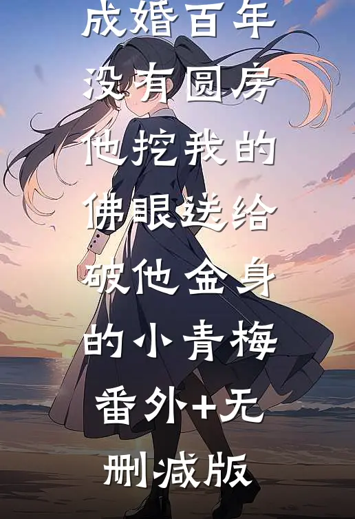 与佛子夫君成婚百年没有圆房，他挖我的佛眼送给破他金身的小青梅:番外+无删减版
