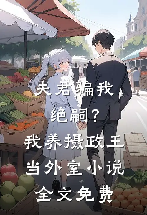 夫君骗我绝嗣？我养摄政王当外室小说全文免费