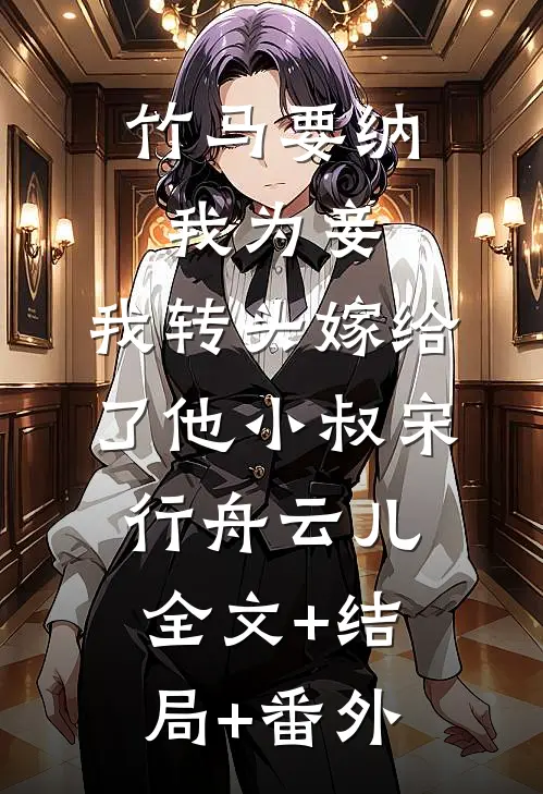 竹马要纳我为妾，我转头嫁给了他小叔宋行舟云儿全文+结局+番外