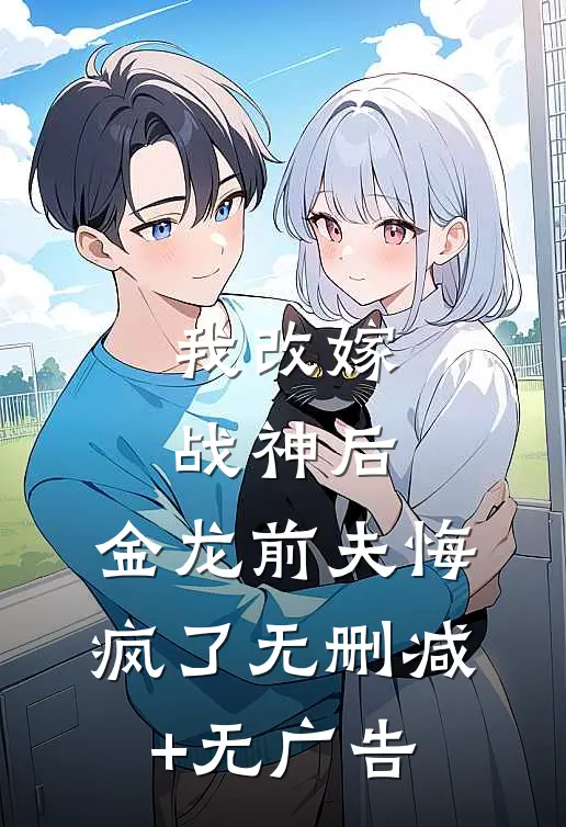 我改嫁战神后，金龙前夫悔疯了无删减+无广告