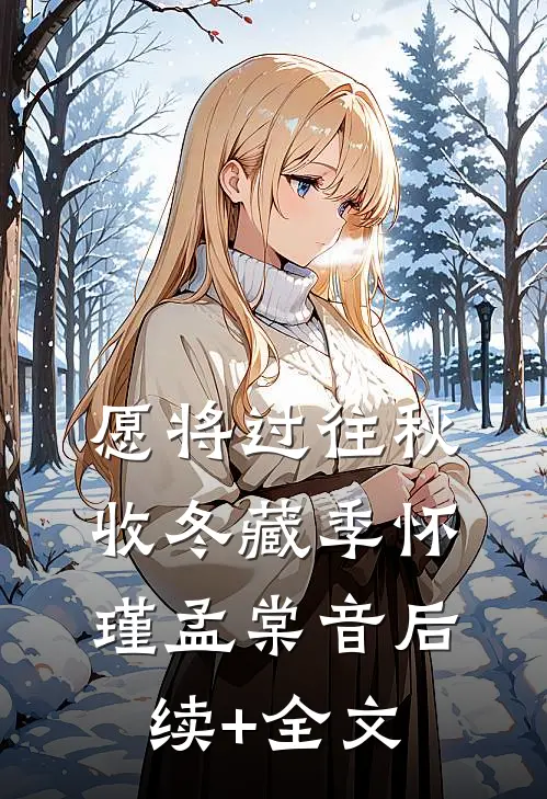 愿将过往秋收冬藏季怀瑾孟棠音后续+全文