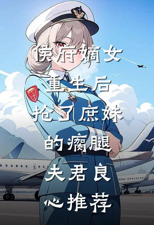 侯府嫡女重生后，抢了庶妹的瘸腿夫君良心推荐