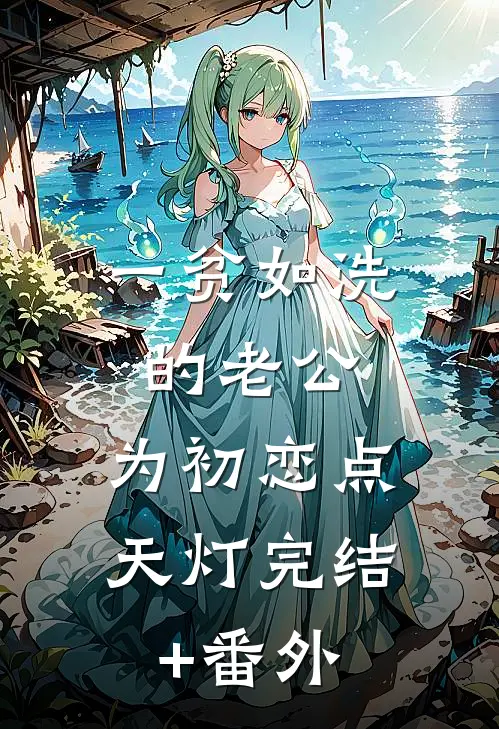 一贫如洗的老公，为初恋点天灯完结+番外