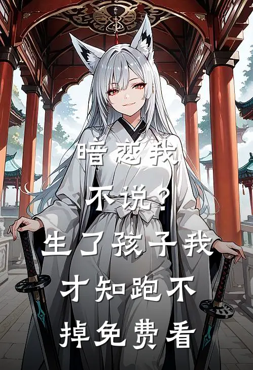 暗恋我不说？生了孩子我才知跑不掉免费看