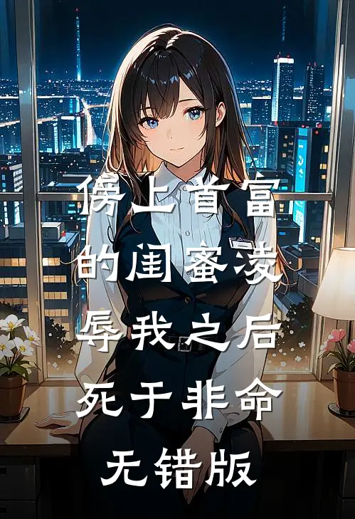 傍上首富的闺蜜凌辱我之后，死于非命无错版