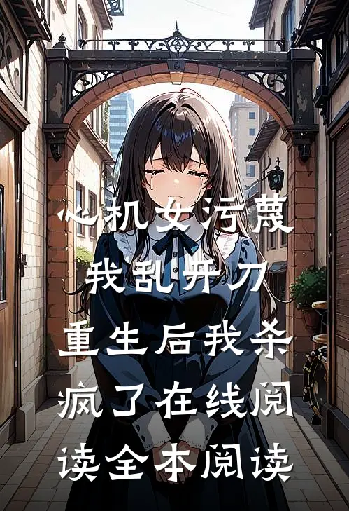 心机女污蔑我乱开刀，重生后我杀疯了在线阅读全本阅读