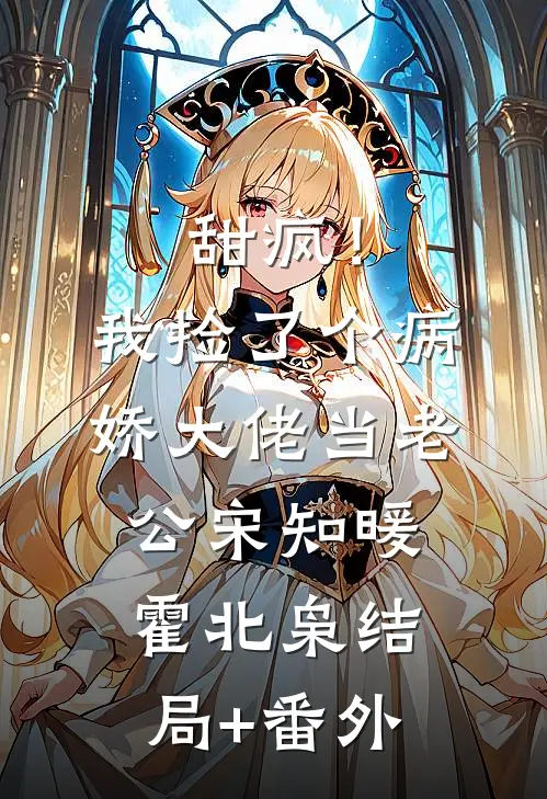 甜疯！我捡了个病娇大佬当老公宋知暖霍北枭:结局+番外