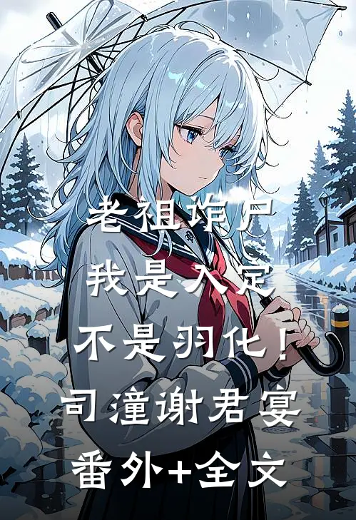 老祖诈尸：我是入定，不是羽化！司潼谢君宴:(番外)+(全文)