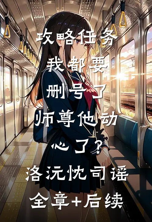 攻略任务：我都要删号了，师尊他动心了？洛沅忱司谣:全章+后续