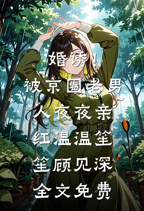 婚诱！被京圈老男人夜夜亲红温温笙笙顾见深全文免费