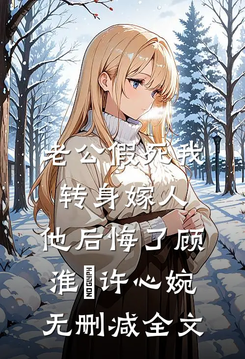 老公假死我转身嫁人，他后悔了顾淮璟许心婉无删减全文