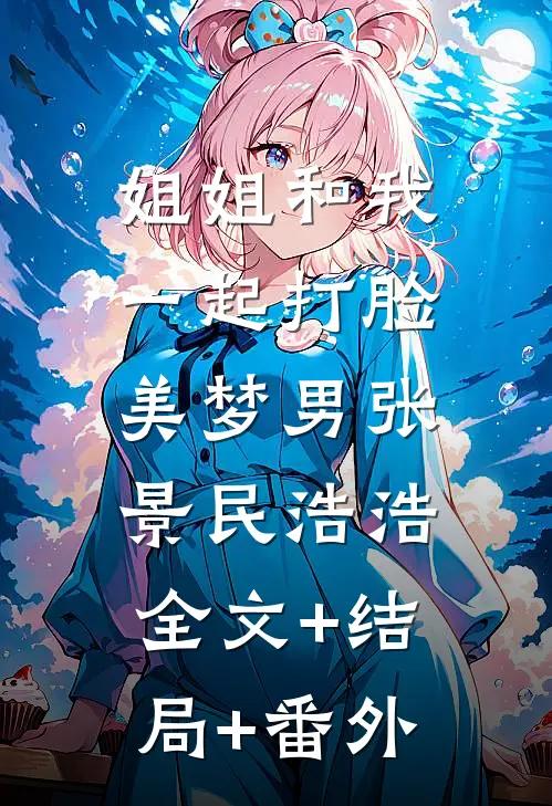 姐姐和我一起打脸美梦男张景民浩浩:全文+结局+番外