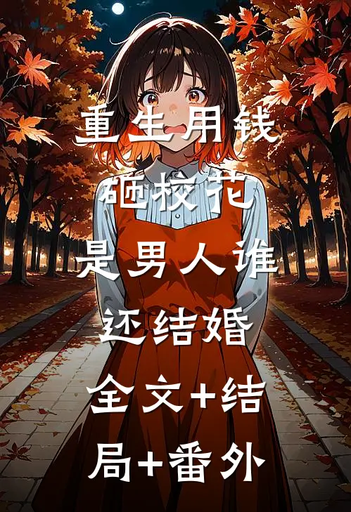 重生用钱砸校花，是男人谁还结婚:全文+结局+番外