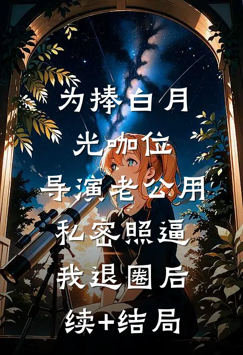 为捧白月光咖位，导演老公用私密照逼我退圈后续+结局