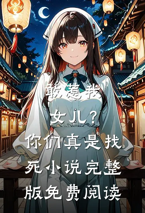 敢惹我女儿？你们真是找死小说完整版免费阅读