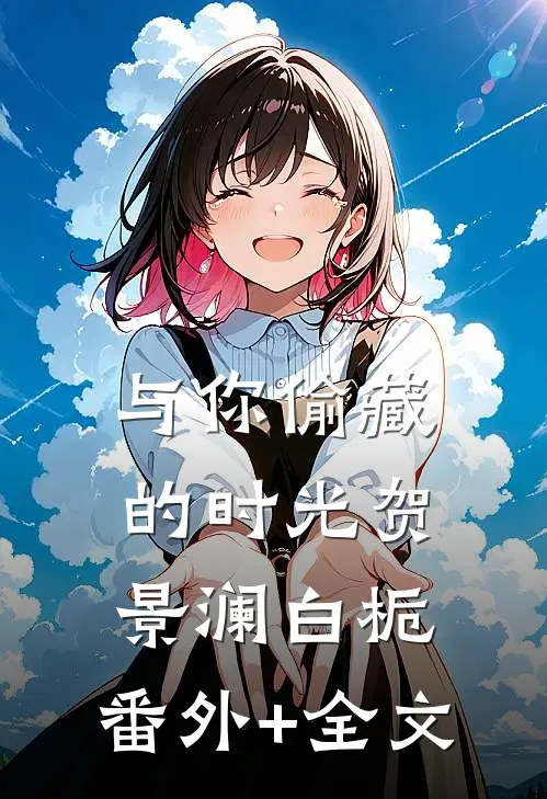 与你偷藏的时光贺景澜白栀:(番外)+(全文)