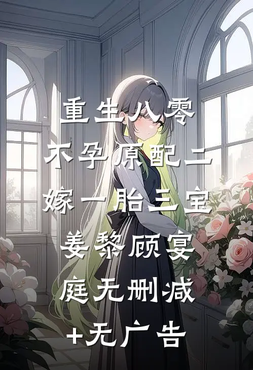 重生八零，不孕原配二嫁一胎三宝姜黎顾宴庭无删减+无广告