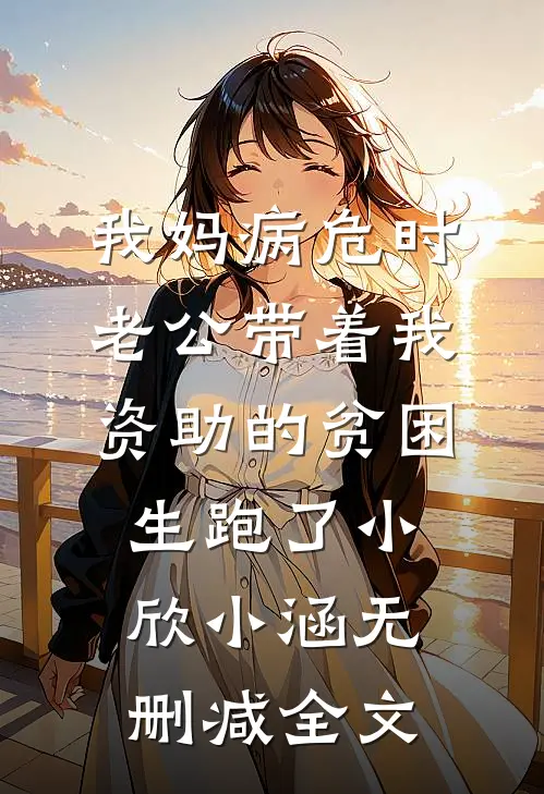 我妈病危时，老公带着我资助的贫困生跑了小欣小涵无删减全文