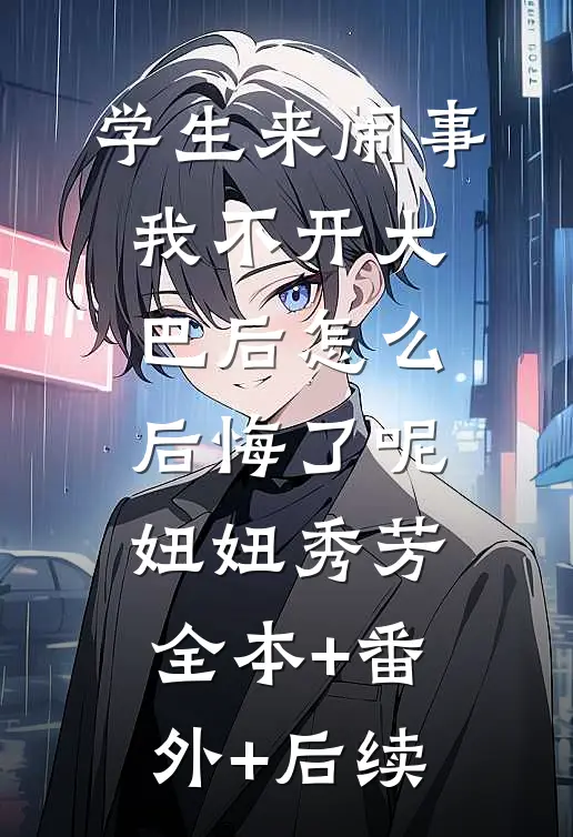 学生来闹事，我不开大巴后怎么后悔了呢妞妞秀芳:全本+番外+后续