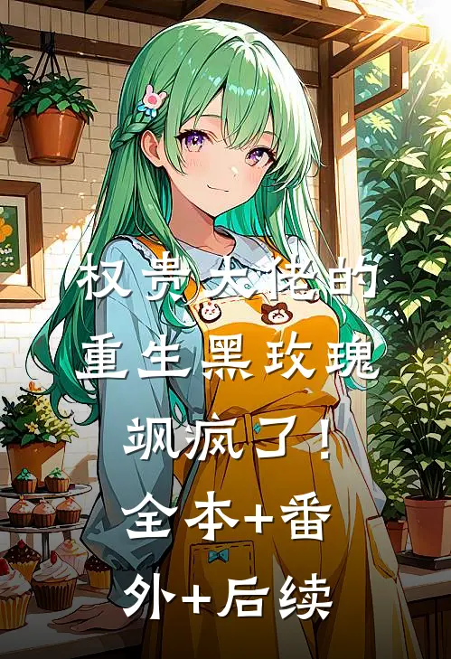 权贵大佬的重生黑玫瑰，飒疯了！全本+番外+后续