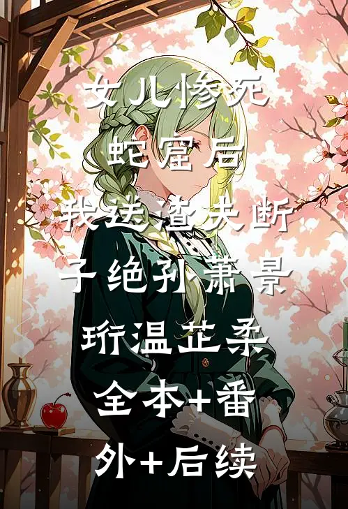 女儿惨死蛇窟后，我送渣夫断子绝孙萧景珩温芷柔全本+番外+后续
