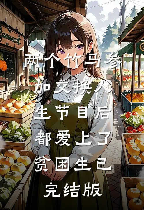 两个竹马参加交换人生节目后，都爱上了贫困生已完结版