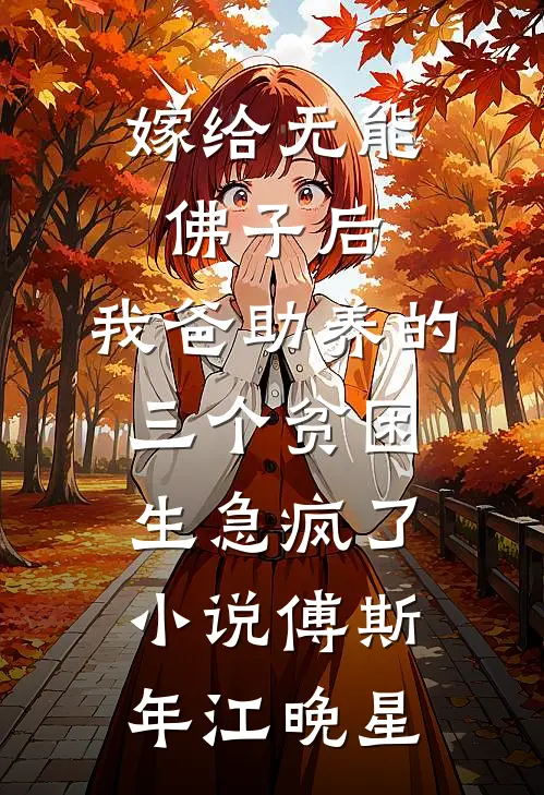 嫁给无能佛子后，我爸助养的三个贫困生急疯了小说傅斯年江晚星
