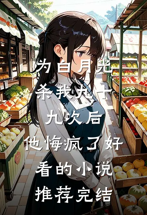 为白月光杀我九十九次后，他悔疯了好看的小说推荐完结
