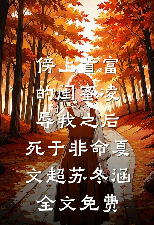 傍上首富的闺蜜凌辱我之后，死于非命夏文超苏冬涵全文免费