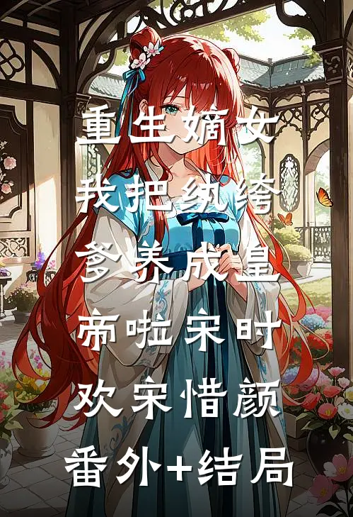 重生嫡女：我把纨绔爹养成皇帝啦宋时欢宋惜颜:(番外)+(结局)