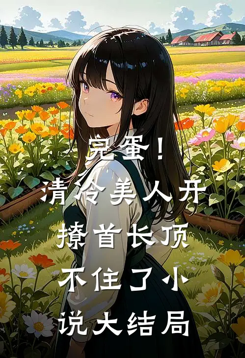 完蛋！清冷美人开撩首长顶不住了小说大结局