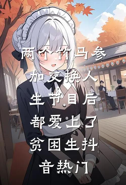 两个竹马参加交换人生节目后，都爱上了贫困生抖音热门