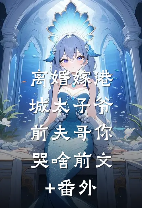 离婚嫁港城太子爷，前夫哥你哭啥前文+番外