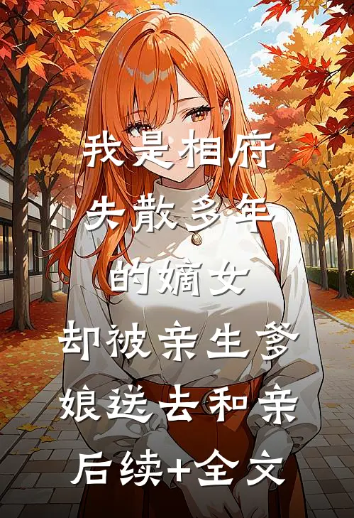 我是相府失散多年的嫡女，却被亲生爹娘送去和亲后续+全文