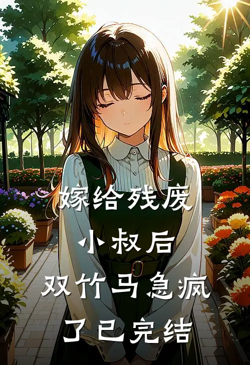 嫁给残废小叔后，双竹马急疯了已完结