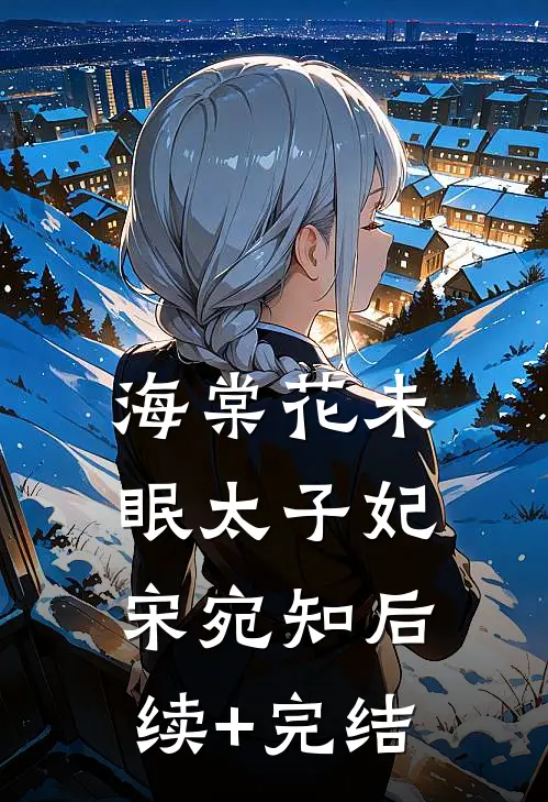 海棠花未眠太子妃宋宛知后续+完结
