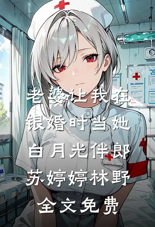 老婆让我在银婚时当她白月光伴郎苏婷婷林野全文免费