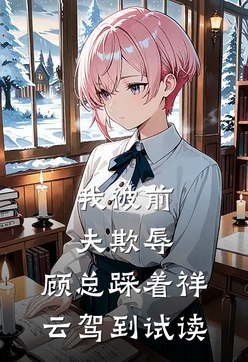 我被前夫欺辱，顾总踩着祥云驾到试读