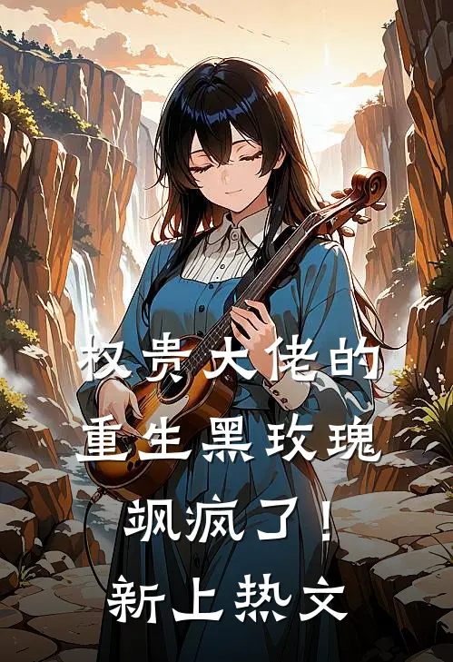 权贵大佬的重生黑玫瑰，飒疯了！新上热文