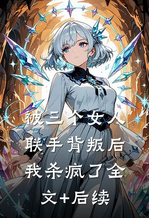 被三个女人联手背叛后，我杀疯了全文+后续
