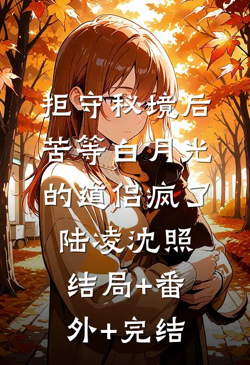 拒守秘境后，苦等白月光的道侣疯了陆凌沈照结局+番外+完结