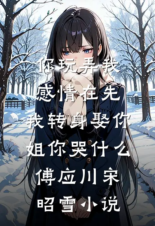 你玩弄我感情在先，我转身娶你姐你哭什么傅应川宋昭雪小说